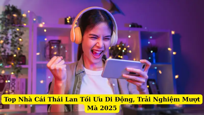Top Nhà Cái Thái Lan Tối Ưu Di Động, Trải Nghiệm Mượt Mà 2025